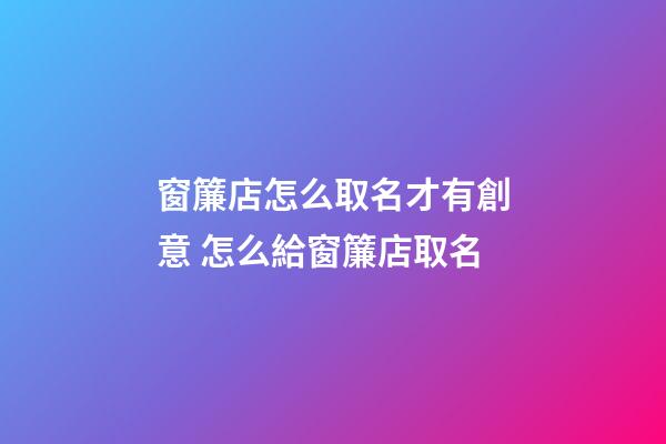 窗簾店怎么取名才有創意 怎么給窗簾店取名-第1張-店鋪起名-玄機派